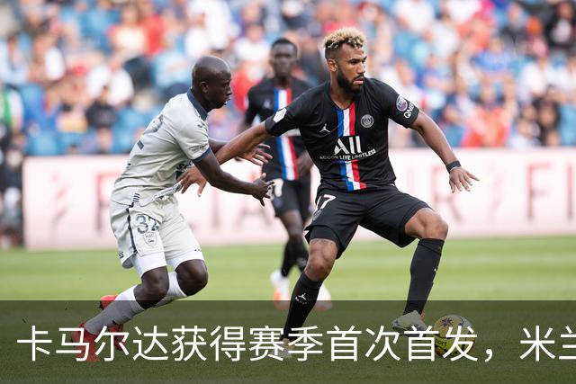卡马尔达获得赛季首次首发，米兰战略调整迎战萨尔茨堡